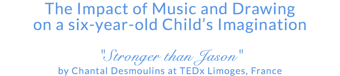 The Impact of Music and Drawing on a six-year-old Child’s Imagination "Stronger than Jason" by Chantal Desmoulins at TEDx Limoges, France