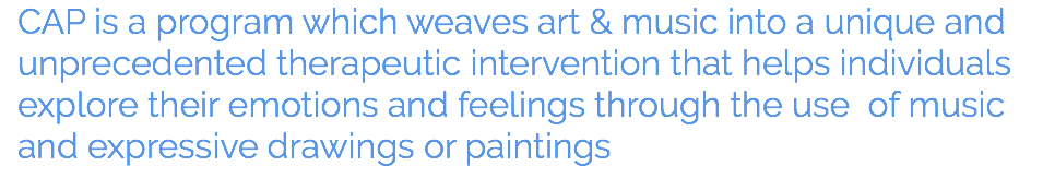 CAP is a program which weaves art & music into a unique and unprecedented therapeutic intervention that helps individuals explore their emotions and feelings through the use of music and expressive drawings or paintings