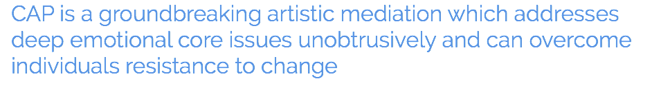 CAP is a groundbreaking artistic mediation which addresses deep emotional core issues unobtrusively and can overcome individuals resistance to change