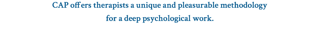 CAP offers therapists a unique and pleasurable methodology for a deep psychological work.