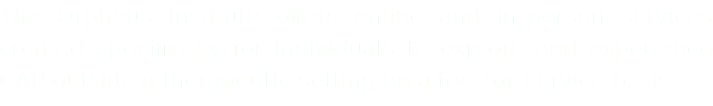 The Orpheus Institute offers online and in-person services created specifically for individuals to explore and experience CAP outside a therapeutic setting on a fee-for-service basis.