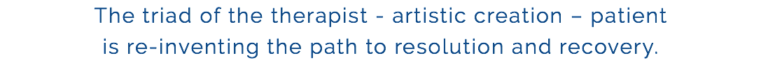 The triad of the therapist - artistic creation – patient is re-inventing the path to resolution and recovery. 