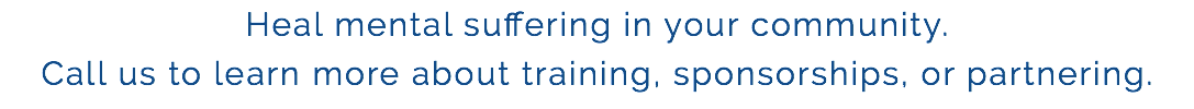 Heal mental suffering in your community. Call us to learn more about training, sponsorships, or partnering.