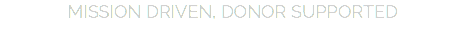 MISSION DRIVEN, DONOR SUPPORTED
