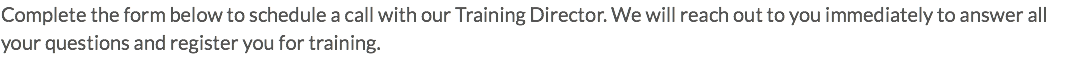 Complete the form below to schedule a call with our Training Director. We will reach out to you immediately to answer all your questions and register you for training.