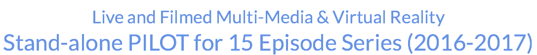 Live and Filmed Multi-Media & Virtual Reality Stand-alone PILOT for 15 Episode Series (2016-2017)
