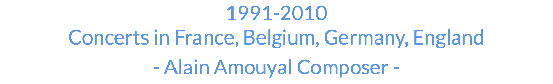1991-2010 Concerts in France, Belgium, Germany, England - Alain Amouyal Composer - 