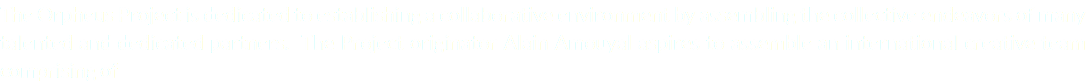 The Orpheus Project is dedicated to establishing a collaborative environment by assembling the collective endeavors of many talented and dedicated partners. The Project originator Alain Amouyal aspires to assemble an international creative team comprising of