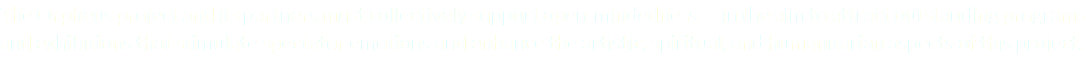 The Orpheus project and its partners must collectively support open-mindedness — in the aim to attract outstanding programs and exhibitions that stimulate spectator emotions and enhance the artistic, spiritual, and humanitarian aspects of this project.