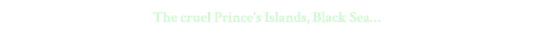 The cruel Prince's Islands, Black Sea… 